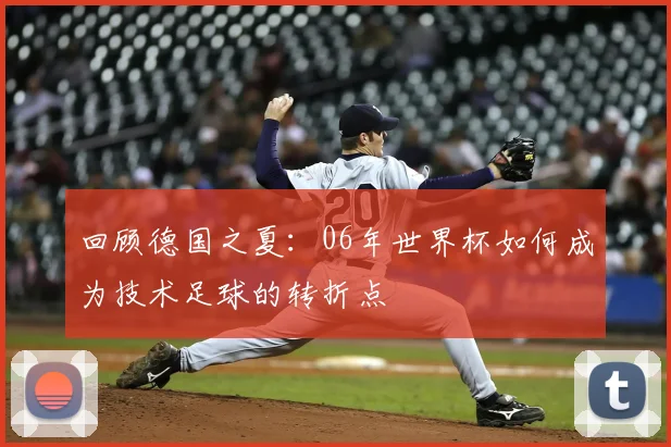 回顾德国之夏：06年世界杯如何成为技术足球的转折点