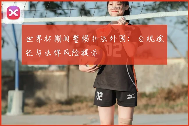 世界杯期间警惕非法外围:合规途径与法律风险提示