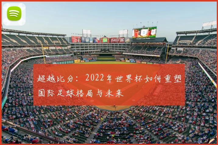 超越比分：2022年世界杯如何重塑国际足球格局与未来
