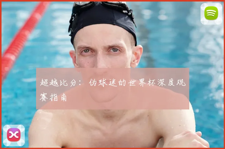超越比分：伪球迷的世界杯深度观赛指南