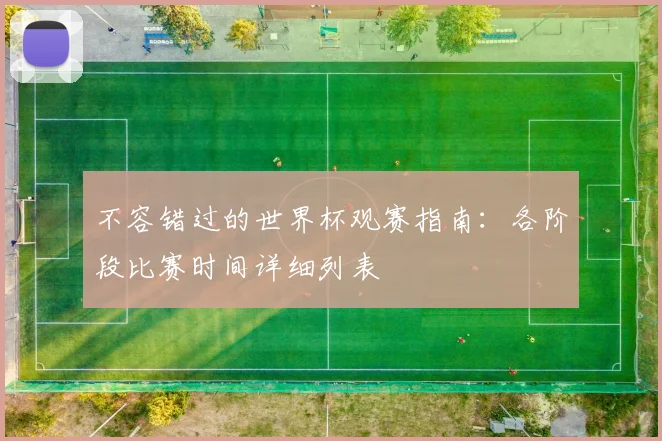不容错过的世界杯观赛指南:各阶段比赛时间详细列表