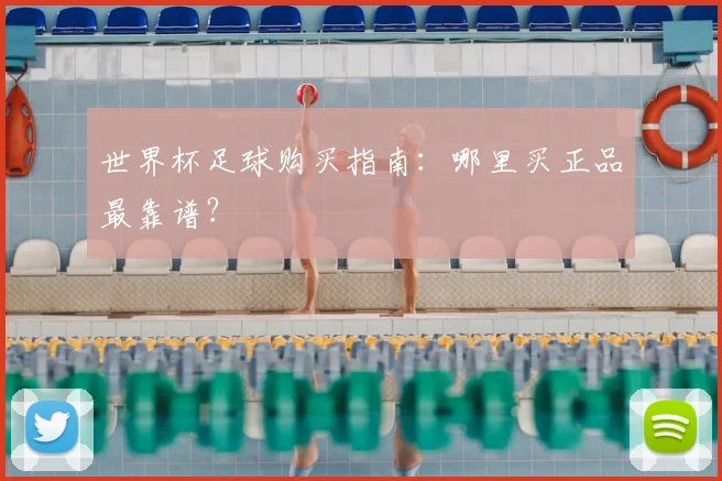 世界杯足球购买指南：哪里买正品最靠谱？