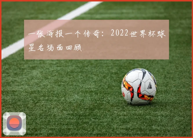 一张海报一个传奇：2022世界杯球星名场面回顾