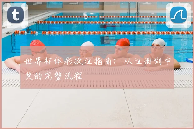 世界杯体彩投注指南:从注册到中奖的完整流程