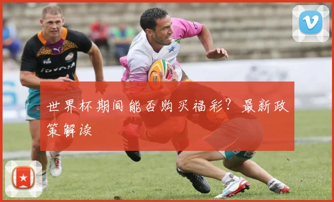 世界杯期间能否购买福彩？最新政策解读