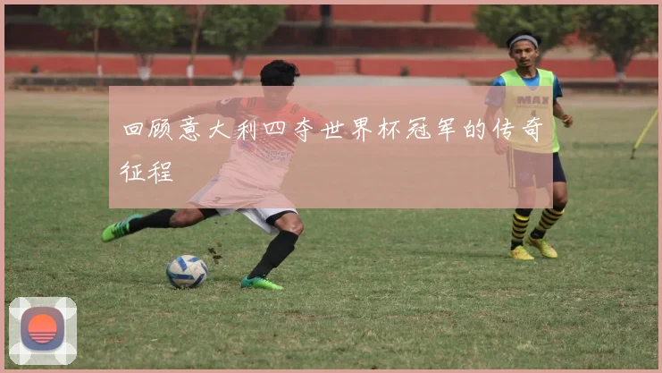 回顾意大利四夺世界杯冠军的传奇征程