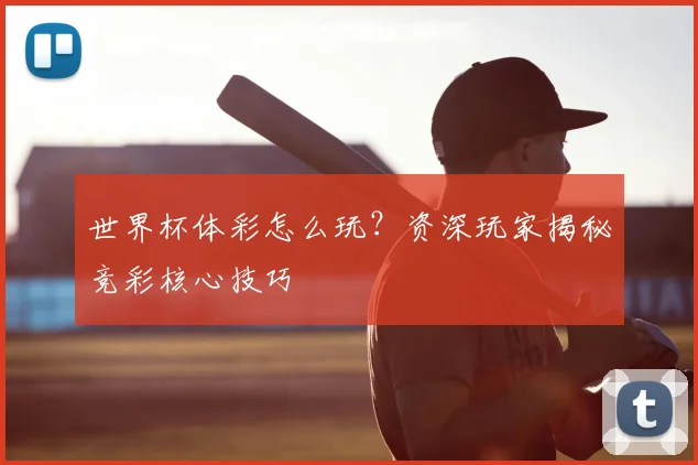 世界杯体彩怎么玩?资深玩家揭秘竞彩核心技巧