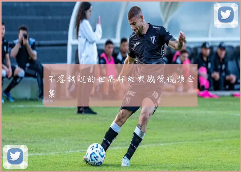 不容错过的世界杯经典战役视频合集